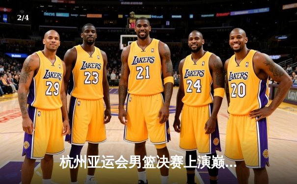 杭州亚运会男篮决赛上演巅峰对决，中国队加时险胜日本成功卫冕 - 2