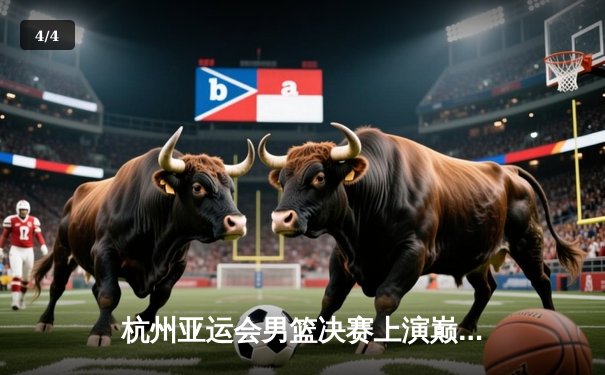 杭州亚运会男篮决赛上演巅峰对决，中国队加时险胜日本成功卫冕 - 4