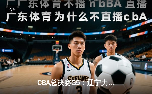CBA总决赛G5：辽宁力克广东夺得三连冠 - 2