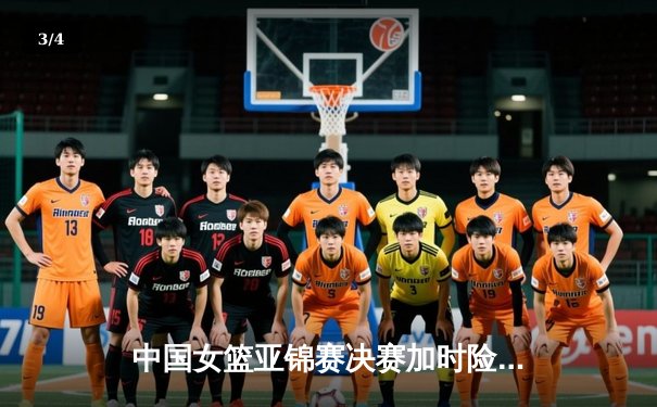 中国女篮亚锦赛决赛加时险胜日本 韩旭独砍32分率队卫冕 - 3