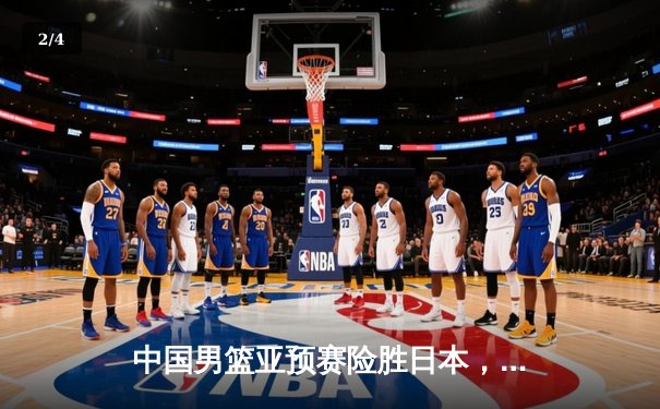 中国男篮亚预赛险胜日本，胡金秋27+14统治内线 - 2