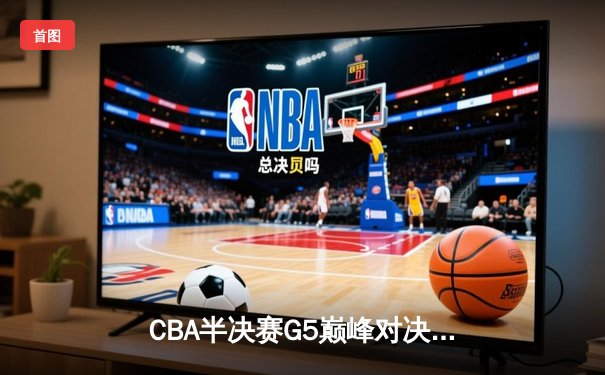 CBA半决赛G5巅峰对决：辽宁本钢加时险胜广东宏远，赵继伟33分率队挺进总决赛